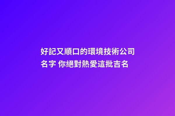 好記又順口的環境技術公司名字 你絕對熱愛這批吉名